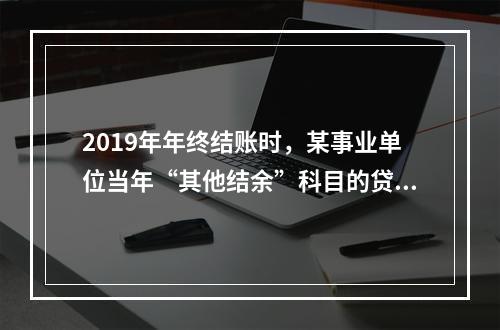 2019年年终结账时，某事业单位当年“其他结余”科目的贷方余