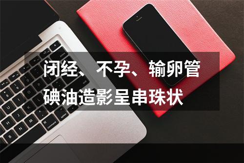 闭经、不孕、输卵管碘油造影呈串珠状