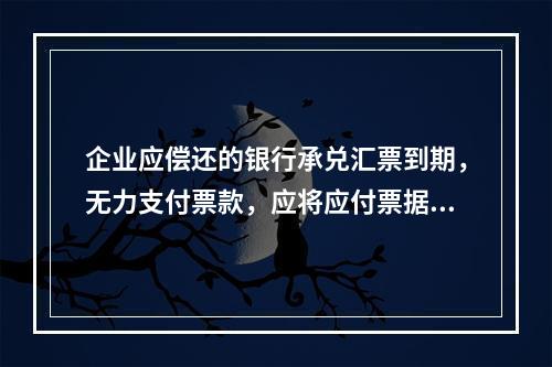 企业应偿还的银行承兑汇票到期，无力支付票款，应将应付票据账面