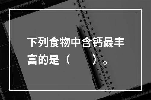 下列食物中含钙最丰富的是（　　）。