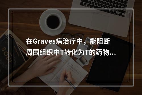 在Graves病治疗中，能阻断周围组织中T转化为T的药物是(