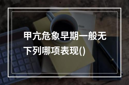 甲亢危象早期一般无下列哪项表现()