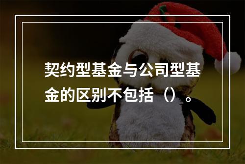 契约型基金与公司型基金的区别不包括（）。