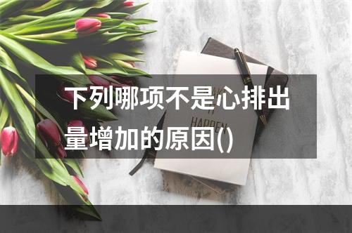 下列哪项不是心排出量增加的原因()