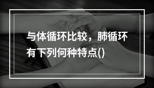 与体循环比较，肺循环有下列何种特点()