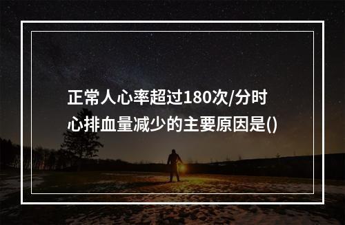 正常人心率超过180次/分时心排血量减少的主要原因是()