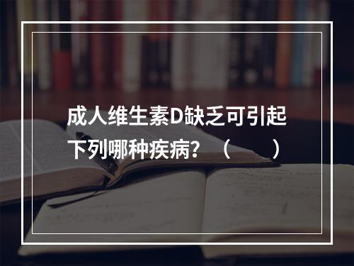 成人维生素D缺乏可引起下列哪种疾病？（　　）