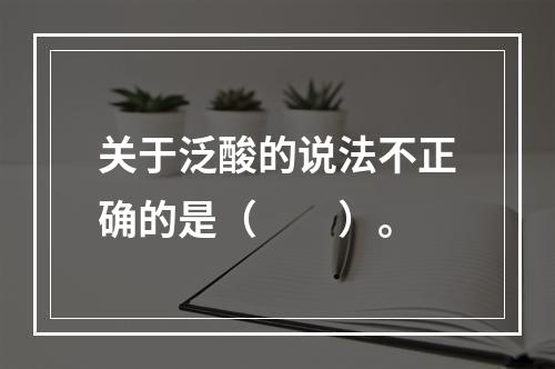 关于泛酸的说法不正确的是（　　）。