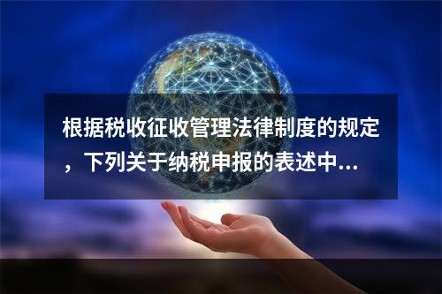 根据税收征收管理法律制度的规定，下列关于纳税申报的表述中正确