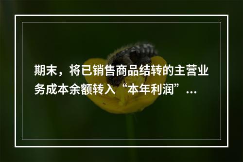 期末，将已销售商品结转的主营业务成本余额转入“本年利润”科目