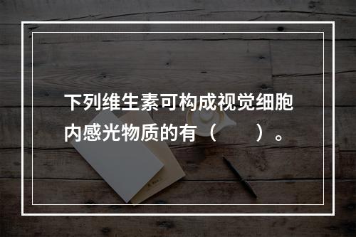 下列维生素可构成视觉细胞内感光物质的有（　　）。