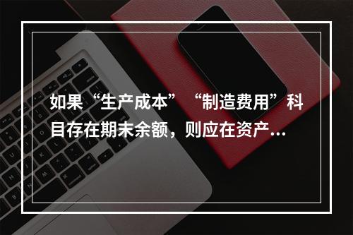 如果“生产成本”“制造费用”科目存在期末余额，则应在资产负债