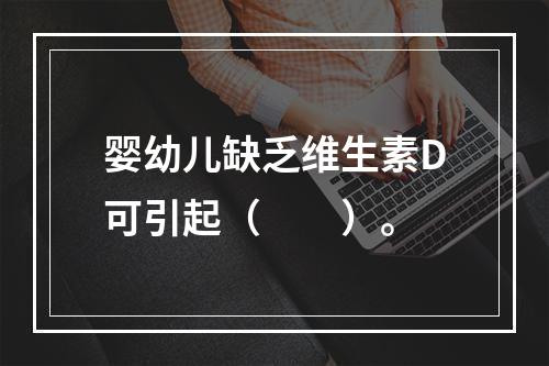 婴幼儿缺乏维生素D可引起（　　）。