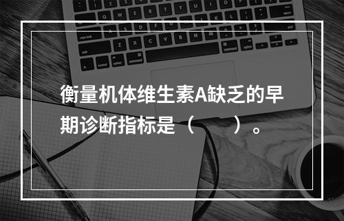 衡量机体维生素A缺乏的早期诊断指标是（　　）。