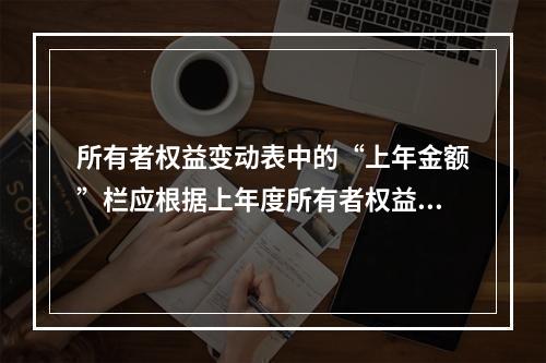 所有者权益变动表中的“上年金额”栏应根据上年度所有者权益变动