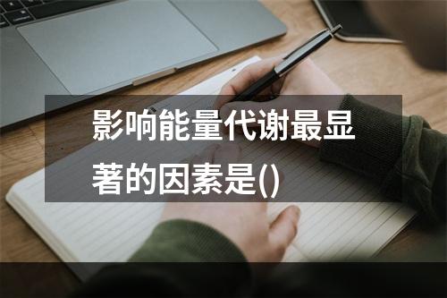 影响能量代谢最显著的因素是()