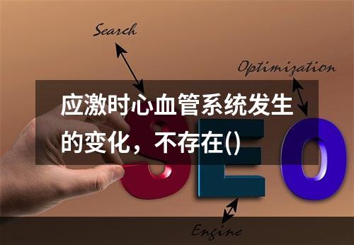 应激时心血管系统发生的变化，不存在()