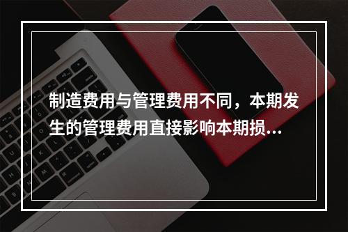 制造费用与管理费用不同，本期发生的管理费用直接影响本期损益，