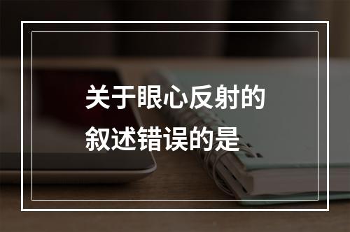 关于眼心反射的叙述错误的是