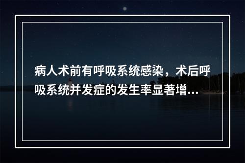 病人术前有呼吸系统感染，术后呼吸系统并发症的发生率显著增高。