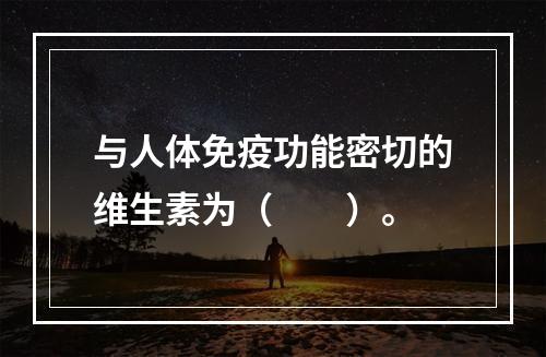 与人体免疫功能密切的维生素为（　　）。