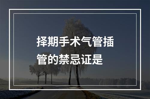 择期手术气管插管的禁忌证是