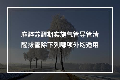 麻醉苏醒期实施气管导管清醒拔管除下列哪项外均适用