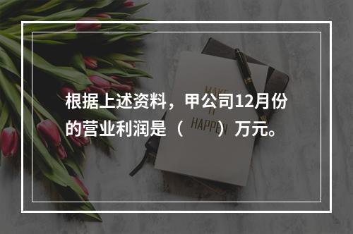 根据上述资料，甲公司12月份的营业利润是（　　）万元。