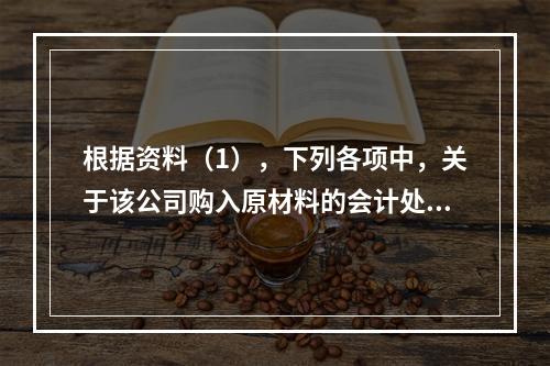 根据资料（1），下列各项中，关于该公司购入原材料的会计处理结