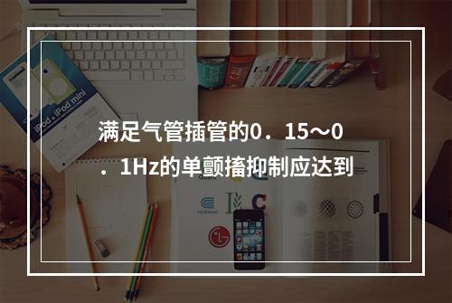 满足气管插管的0．15～0．1Hz的单颤搐抑制应达到