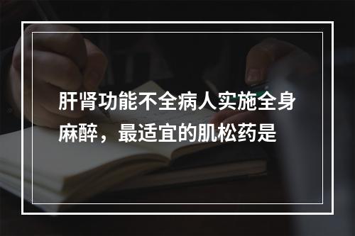 肝肾功能不全病人实施全身麻醉，最适宜的肌松药是