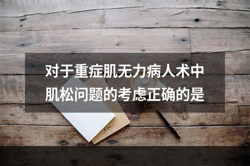 对于重症肌无力病人术中肌松问题的考虑正确的是