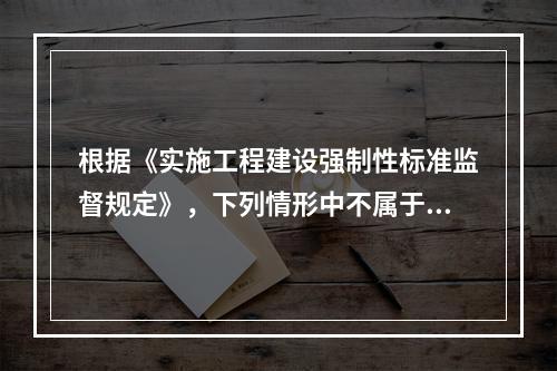 根据《实施工程建设强制性标准监督规定》，下列情形中不属于强制