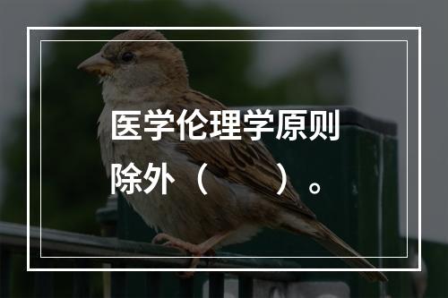 医学伦理学原则除外（　　）。