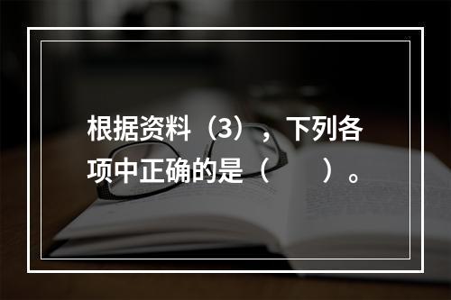 根据资料（3），下列各项中正确的是（　　）。