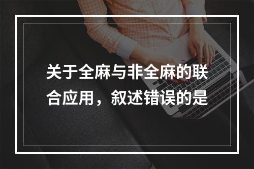 关于全麻与非全麻的联合应用，叙述错误的是