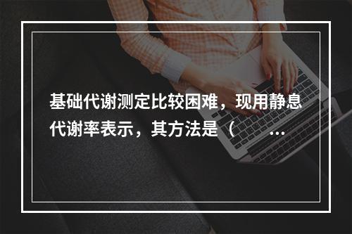 基础代谢测定比较困难，现用静息代谢率表示，其方法是（　　）。