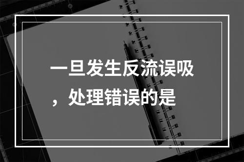 一旦发生反流误吸，处理错误的是