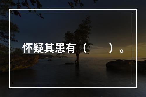 怀疑其患有（　　）。