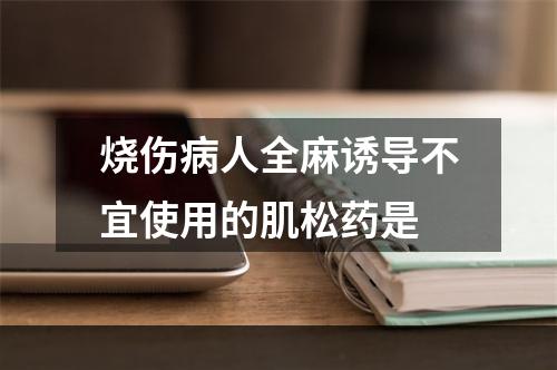 烧伤病人全麻诱导不宜使用的肌松药是