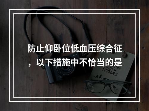 防止仰卧位低血压综合征，以下措施中不恰当的是