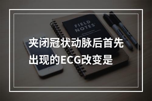 夹闭冠状动脉后首先出现的ECG改变是