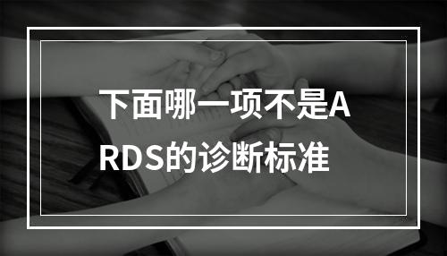 下面哪一项不是ARDS的诊断标准