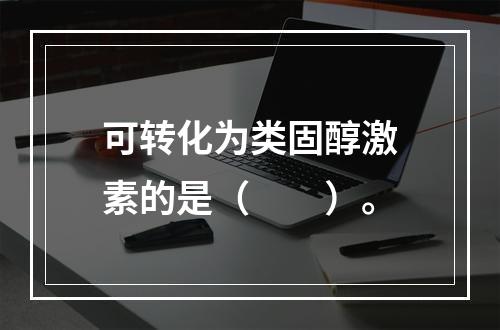 可转化为类固醇激素的是（　　）。