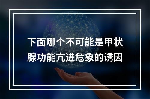 下面哪个不可能是甲状腺功能亢进危象的诱因