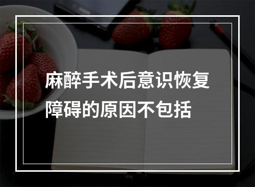 麻醉手术后意识恢复障碍的原因不包括