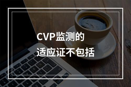 CVP监测的适应证不包括