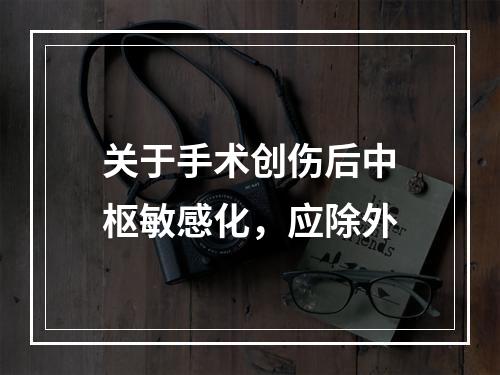 关于手术创伤后中枢敏感化，应除外