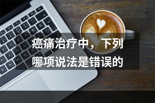 癌痛治疗中，下列哪项说法是错误的