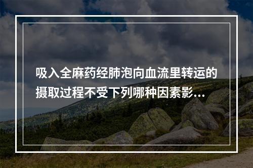 吸入全麻药经肺泡向血流里转运的摄取过程不受下列哪种因素影响(